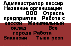 Администратор-кассир › Название организации ­ CALZEDONIA, ООО › Отрасль предприятия ­ Работа с кассой › Минимальный оклад ­ 32 000 - Все города Работа » Вакансии   . Тыва респ.